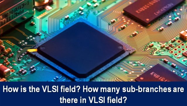 How is the VLSI field How many sub-branches are there in the VLSI field